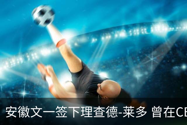 安徽文一签下理查德-莱多 曾在CBA单场砍54+15