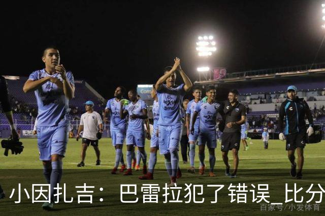 小因扎吉：巴雷拉犯了错误 比分没反映出真实情况