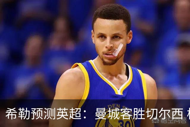 希勒预测英超：曼城客胜切尔西 枪手红军热刺皆胜